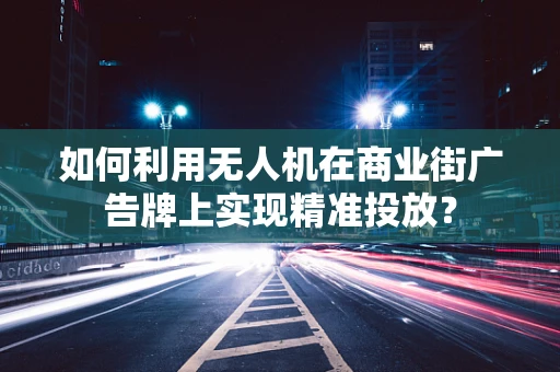 如何利用无人机在商业街广告牌上实现精准投放？
