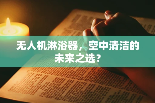 无人机淋浴器，空中清洁的未来之选？