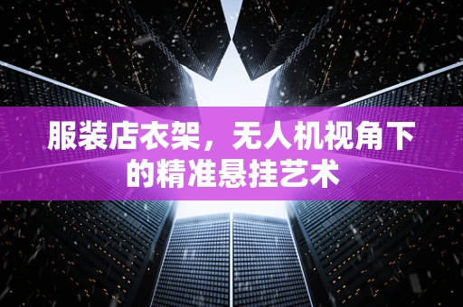 服装店衣架，无人机视角下的精准悬挂艺术