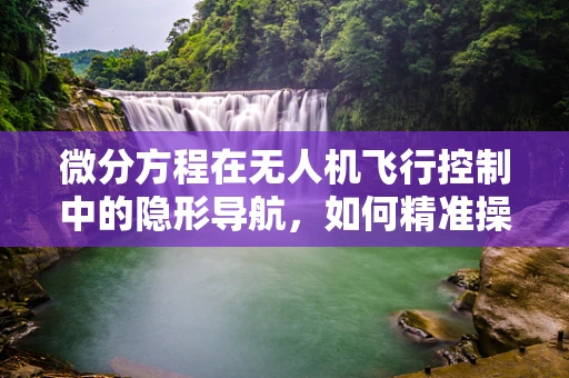 微分方程在无人机飞行控制中的隐形导航，如何精准操控？
