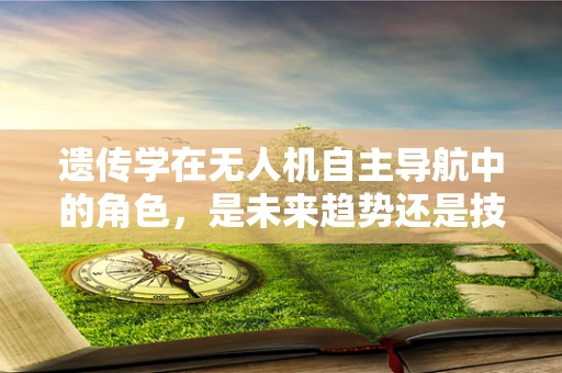 遗传学在无人机自主导航中的角色，是未来趋势还是技术盲区？