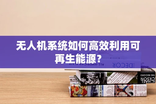 无人机系统如何高效利用可再生能源？