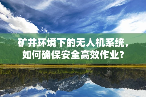 矿井环境下的无人机系统，如何确保安全高效作业？