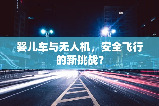 婴儿车与无人机，安全飞行的新挑战？