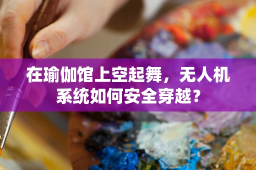 在瑜伽馆上空起舞，无人机系统如何安全穿越？
