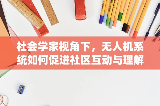 社会学家视角下，无人机系统如何促进社区互动与理解？