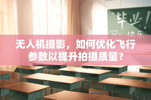 无人机摄影，如何优化飞行参数以提升拍摄质量？