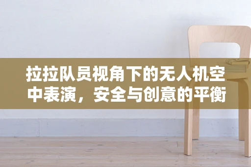 拉拉队员视角下的无人机空中表演，安全与创意的平衡点在哪里？