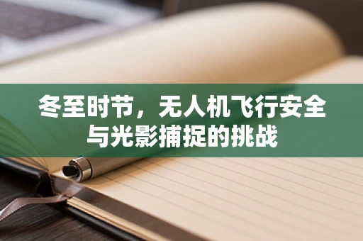冬至时节，无人机飞行安全与光影捕捉的挑战