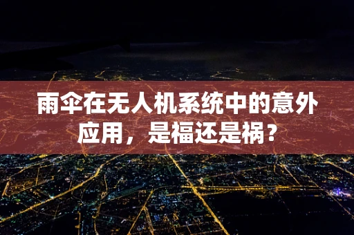 雨伞在无人机系统中的意外应用，是福还是祸？