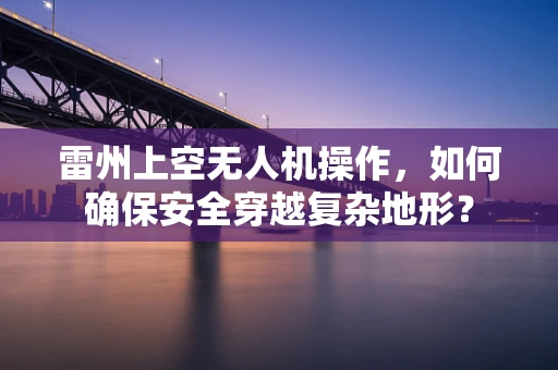 雷州上空无人机操作，如何确保安全穿越复杂地形？