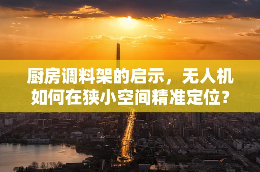 厨房调料架的启示，无人机如何在狭小空间精准定位？
