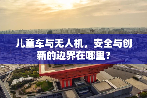 儿童车与无人机，安全与创新的边界在哪里？