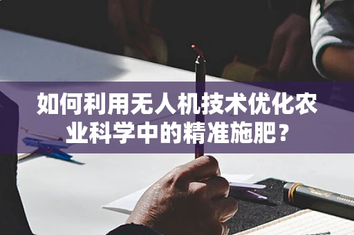 如何利用无人机技术优化农业科学中的精准施肥？