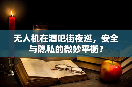 无人机在酒吧街夜巡，安全与隐私的微妙平衡？