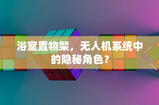 浴室置物架，无人机系统中的隐秘角色？
