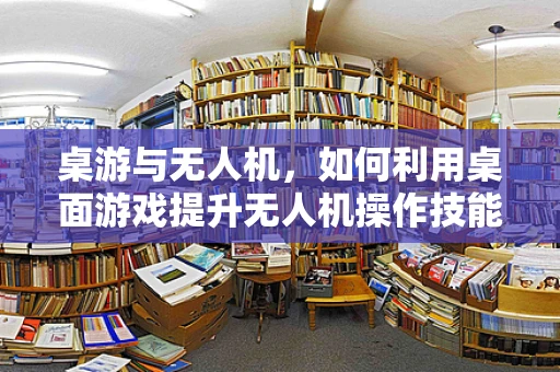 桌游与无人机，如何利用桌面游戏提升无人机操作技能？
