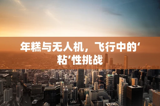 年糕与无人机，飞行中的‘粘’性挑战