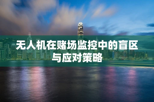 无人机在赌场监控中的盲区与应对策略