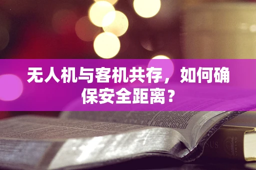 无人机与客机共存，如何确保安全距离？