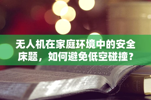 无人机在家庭环境中的安全床题，如何避免低空碰撞？