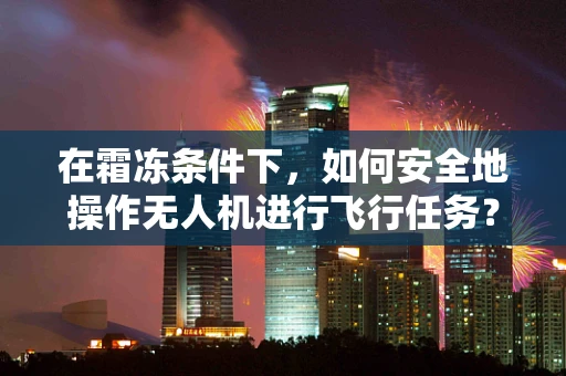 在霜冻条件下，如何安全地操作无人机进行飞行任务？