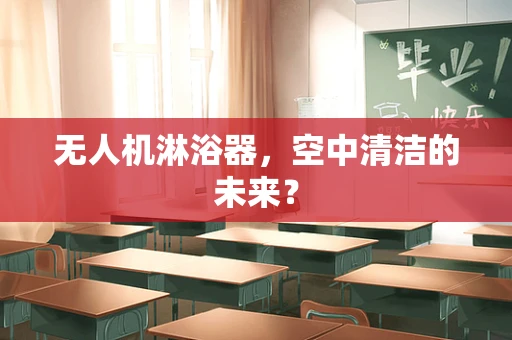 无人机淋浴器，空中清洁的未来？