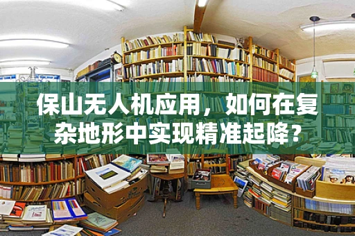保山无人机应用，如何在复杂地形中实现精准起降？
