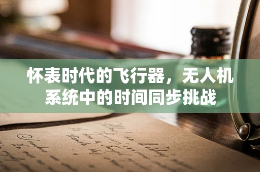 怀表时代的飞行器，无人机系统中的时间同步挑战