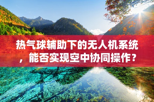 热气球辅助下的无人机系统，能否实现空中协同操作？