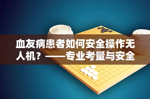 血友病患者如何安全操作无人机？——专业考量与安全指南