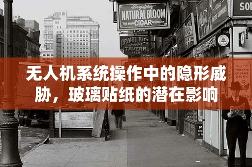 无人机系统操作中的隐形威胁，玻璃贴纸的潜在影响