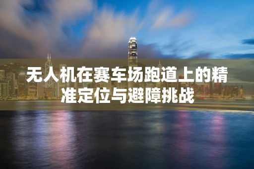 无人机在赛车场跑道上的精准定位与避障挑战