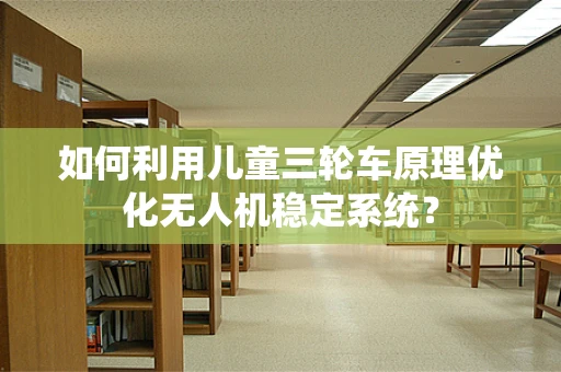如何利用儿童三轮车原理优化无人机稳定系统？