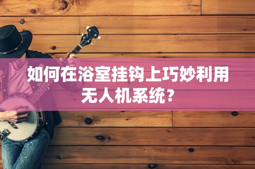 如何在浴室挂钩上巧妙利用无人机系统？