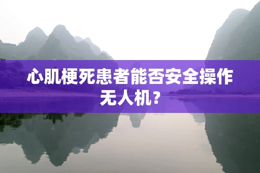心肌梗死患者能否安全操作无人机？