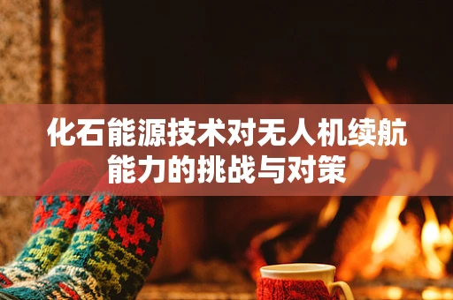 化石能源技术对无人机续航能力的挑战与对策