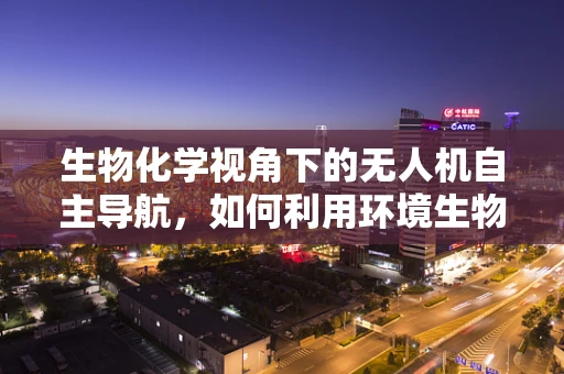 生物化学视角下的无人机自主导航，如何利用环境生物标志物优化飞行路径？