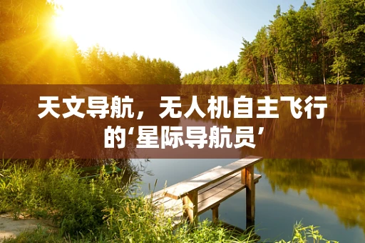 天文导航，无人机自主飞行的‘星际导航员’