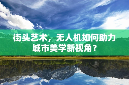 街头艺术，无人机如何助力城市美学新视角？