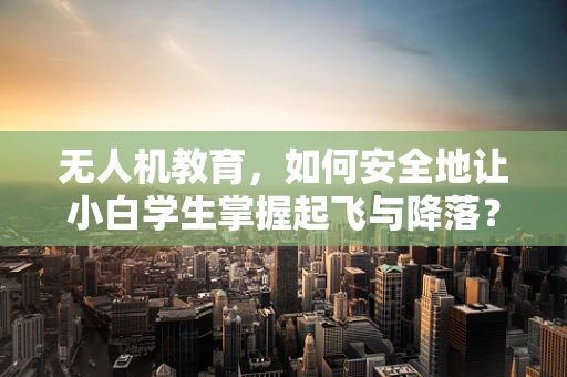 无人机教育，如何安全地让小白学生掌握起飞与降落？