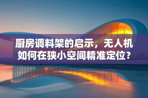 厨房调料架的启示，无人机如何在狭小空间精准定位？