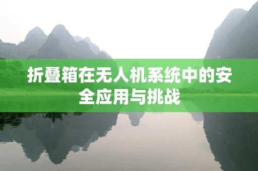 折叠箱在无人机系统中的安全应用与挑战