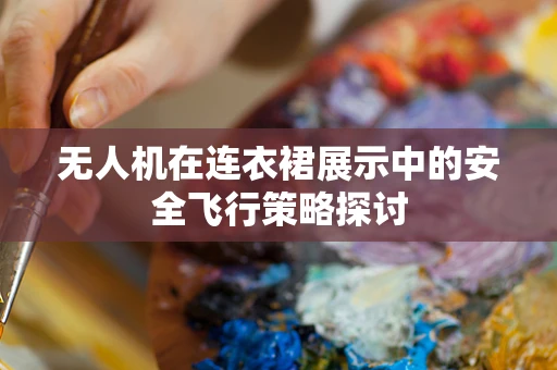 无人机在连衣裙展示中的安全飞行策略探讨