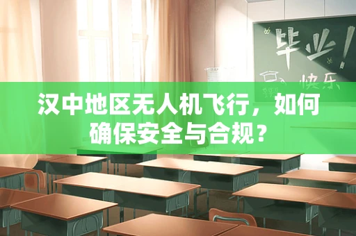 汉中地区无人机飞行，如何确保安全与合规？