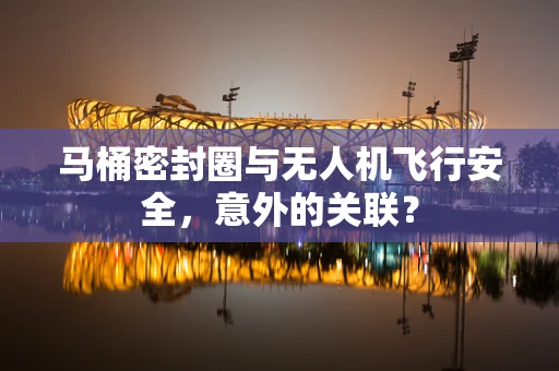 马桶密封圈与无人机飞行安全，意外的关联？