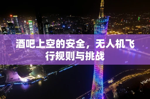酒吧上空的安全，无人机飞行规则与挑战