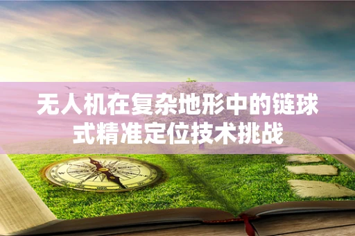 无人机在复杂地形中的链球式精准定位技术挑战