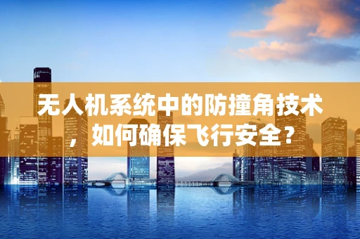无人机系统中的防撞角技术，如何确保飞行安全？