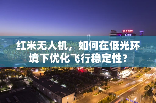 红米无人机，如何在低光环境下优化飞行稳定性？